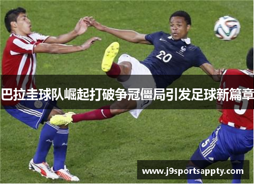 巴拉圭球队崛起打破争冠僵局引发足球新篇章