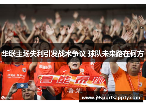 华联主场失利引发战术争议 球队未来路在何方