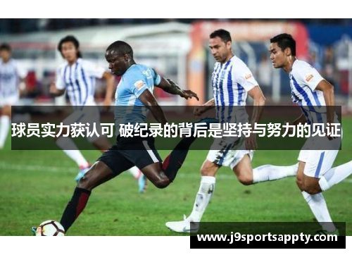 球员实力获认可 破纪录的背后是坚持与努力的见证