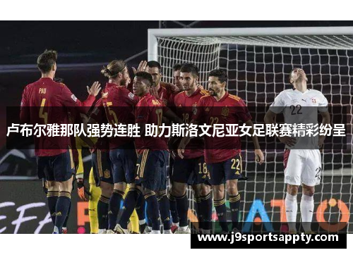 卢布尔雅那队强势连胜 助力斯洛文尼亚女足联赛精彩纷呈