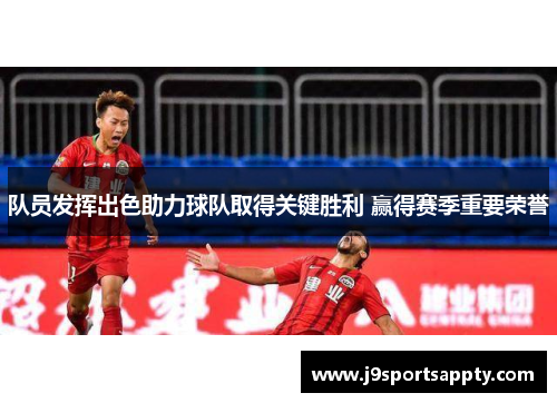 队员发挥出色助力球队取得关键胜利 赢得赛季重要荣誉