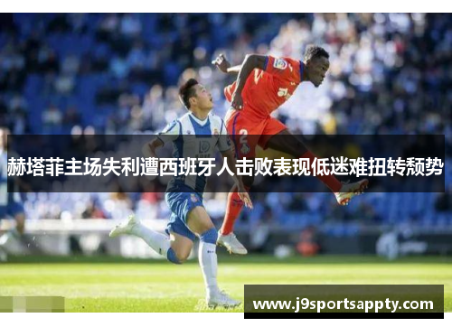 赫塔菲主场失利遭西班牙人击败表现低迷难扭转颓势