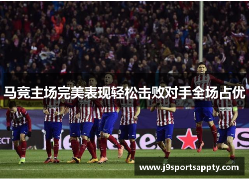 马竞主场完美表现轻松击败对手全场占优