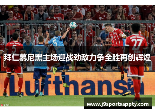 拜仁慕尼黑主场迎战劲敌力争全胜再创辉煌
