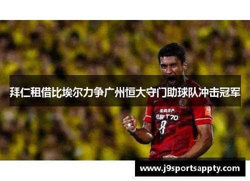 拜仁租借比埃尔力争广州恒大守门助球队冲击冠军