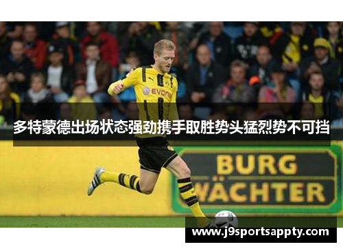 多特蒙德出场状态强劲携手取胜势头猛烈势不可挡