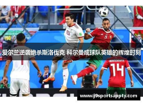 爱尔兰逆袭绝杀斯洛伐克 科尔曼成球队英雄的辉煌时刻