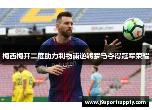 梅西梅开二度助力利物浦逆转罗马夺得冠军荣耀