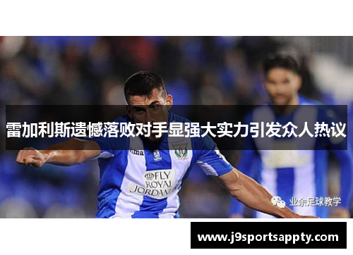 雷加利斯遗憾落败对手显强大实力引发众人热议