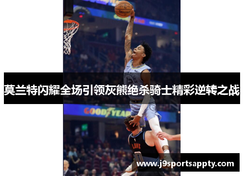 莫兰特闪耀全场引领灰熊绝杀骑士精彩逆转之战