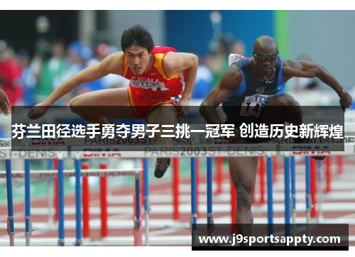 芬兰田径选手勇夺男子三挑一冠军 创造历史新辉煌
