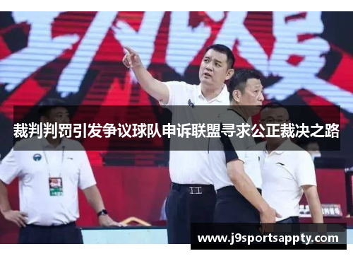 裁判判罚引发争议球队申诉联盟寻求公正裁决之路