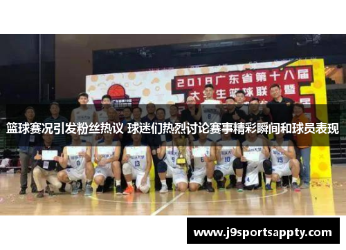 篮球赛况引发粉丝热议 球迷们热烈讨论赛事精彩瞬间和球员表现