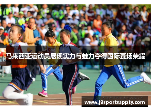 马来西亚运动员展现实力与魅力夺得国际赛场荣耀
