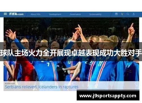 球队主场火力全开展现卓越表现成功大胜对手