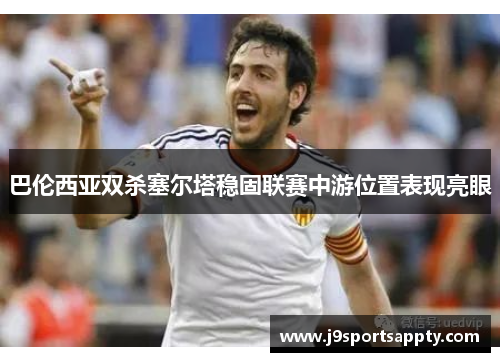 巴伦西亚双杀塞尔塔稳固联赛中游位置表现亮眼