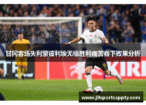 甘冈客场失利蒙彼利埃无缘胜利痛苦吞下败果分析