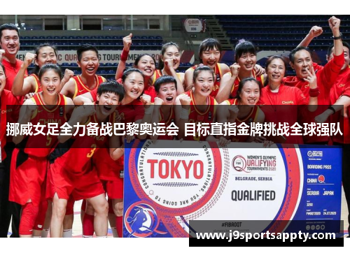 挪威女足全力备战巴黎奥运会 目标直指金牌挑战全球强队