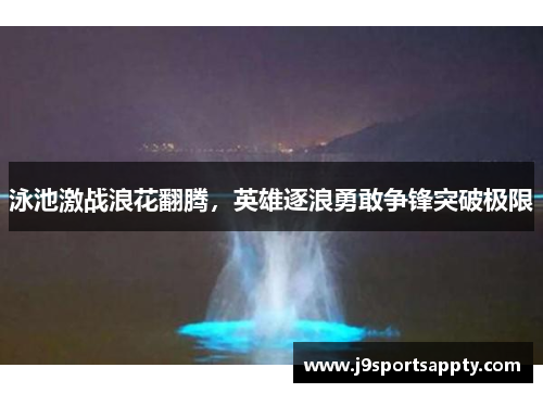 泳池激战浪花翻腾，英雄逐浪勇敢争锋突破极限