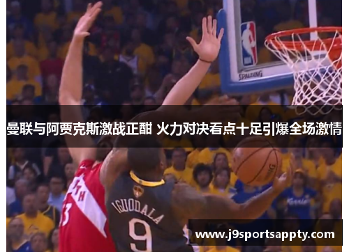 曼联与阿贾克斯激战正酣 火力对决看点十足引爆全场激情