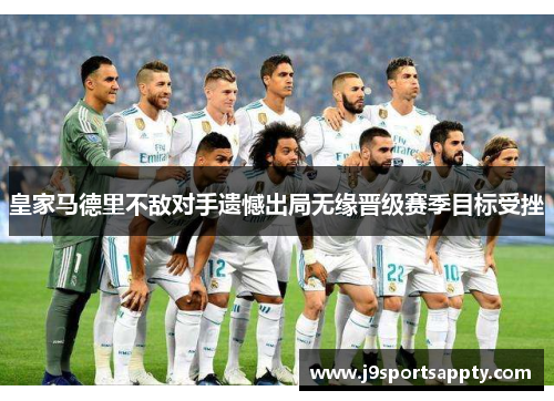 皇家马德里不敌对手遗憾出局无缘晋级赛季目标受挫