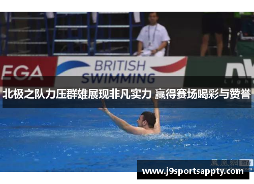 北极之队力压群雄展现非凡实力 赢得赛场喝彩与赞誉
