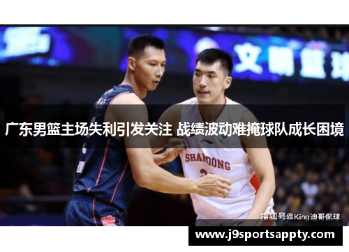广东男篮主场失利引发关注 战绩波动难掩球队成长困境