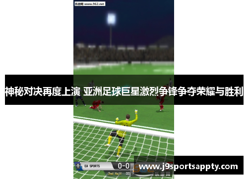 神秘对决再度上演 亚洲足球巨星激烈争锋争夺荣耀与胜利